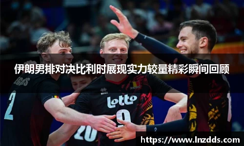 MK体育：伊朗男排对决比利时展现实力较量精彩瞬间回顾